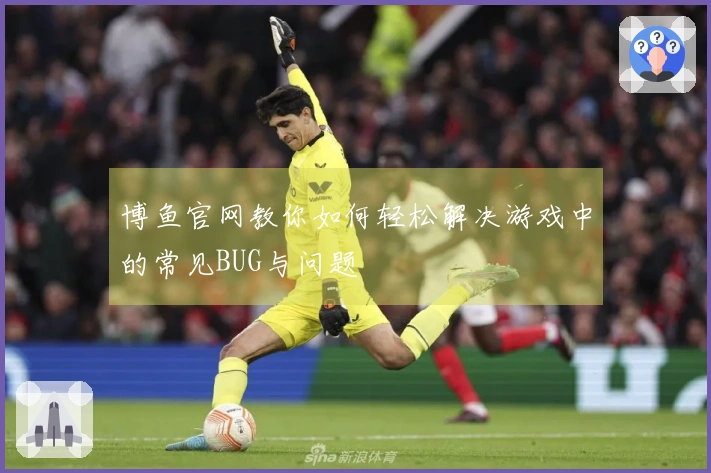 博鱼官网教你如何轻松解决游戏中的常见BUG与问题