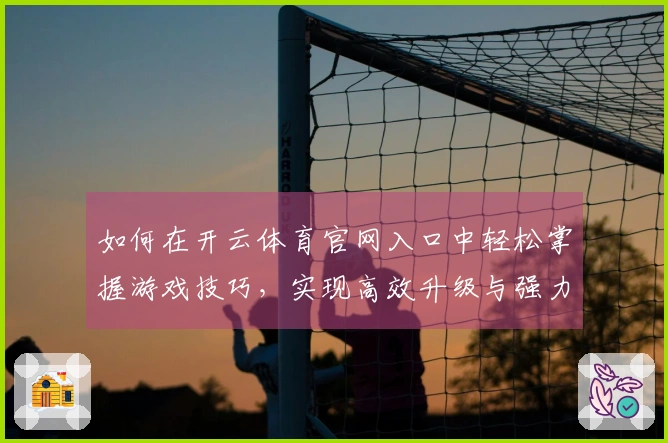 如何在开云体育官网入口中轻松掌握游戏技巧,实现高效升级与强力装备获取
