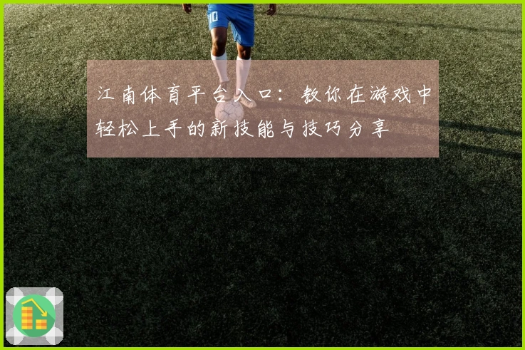 江南体育平台入口：教你在游戏中轻松上手的新技能与技巧分享
