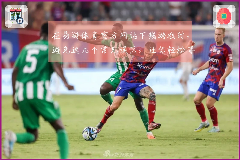 在易游体育官方网站下载游戏时，避免这几个常见误区，让你轻松享受游戏乐趣