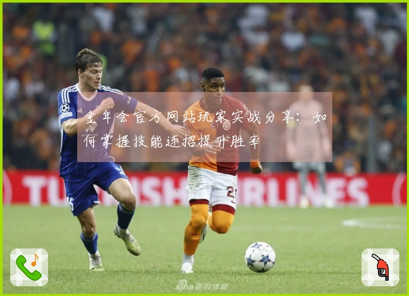 金年会官方网站玩家实战分享:如何掌握技能连招提升胜率