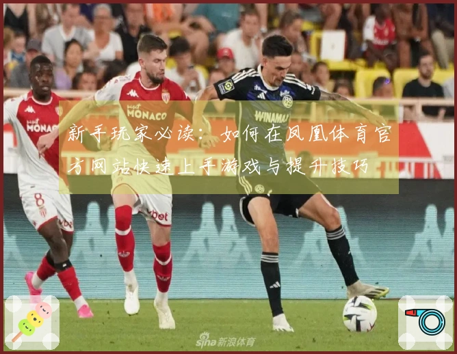 新手玩家必读：如何在凤凰体育官方网站快速上手游戏与提升技巧