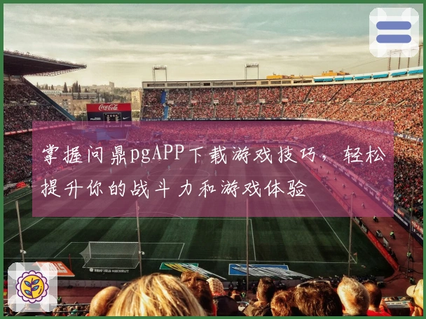 掌握问鼎pgAPP下载游戏技巧，轻松提升你的战斗力和游戏体验