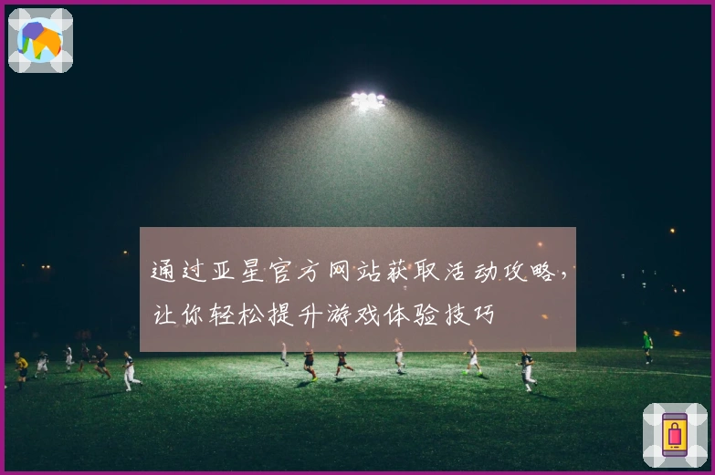 通过亚星官方网站获取活动攻略，让你轻松提升游戏体验技巧