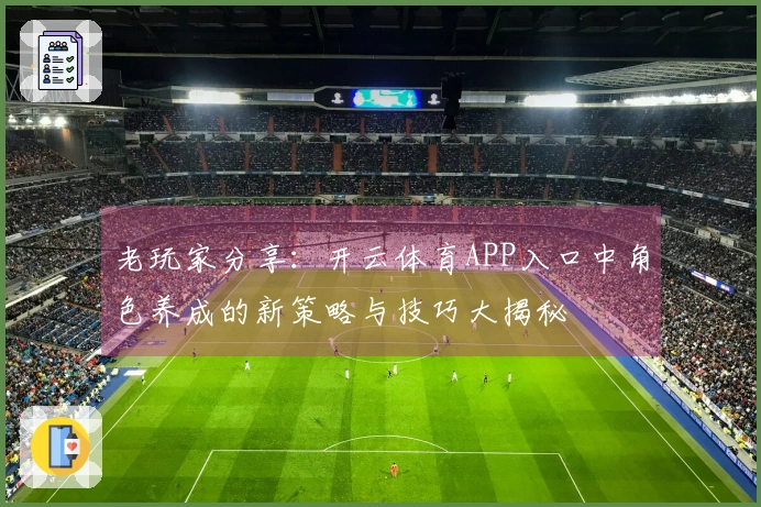 老玩家分享：开云体育APP入口中角色养成的新策略与技巧大揭秘