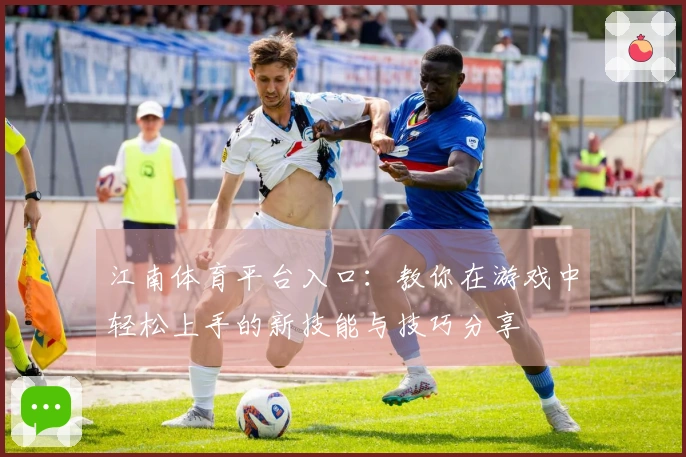 江南体育平台入口：教你在游戏中轻松上手的新技能与技巧分享