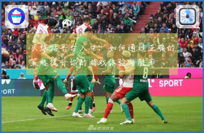 买球站平台入口：如何通过正确的策略提升你的游戏体验与胜率